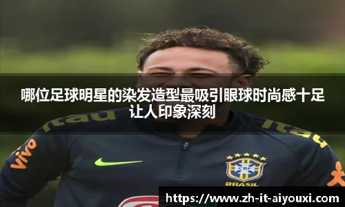 哪位足球明星的染发造型最吸引眼球时尚感十足让人印象深刻